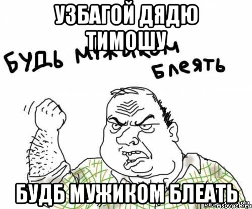 Узбагой дядю тимошу Будб мужиком блеать, Мем блять