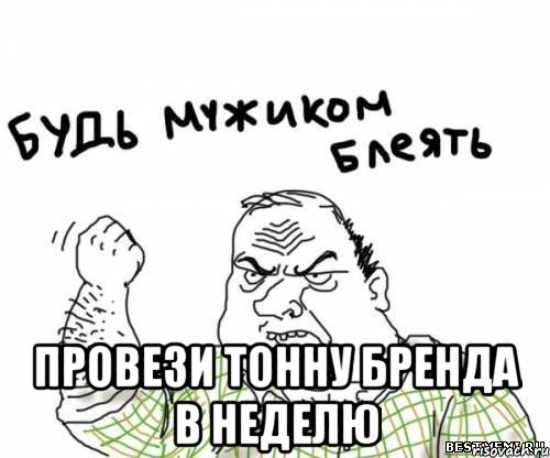  провези тонну бренда в неделю, Мем блять