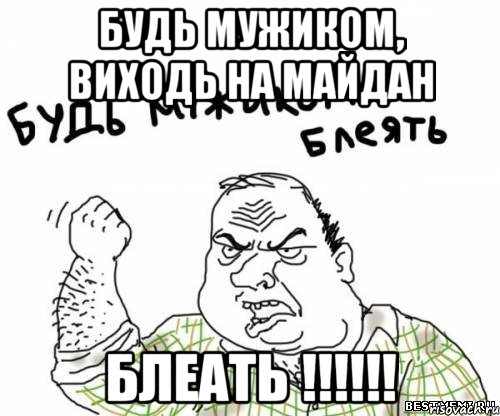 Будь мужиком, виходь на майдан блеать !!!!!!, Мем блять