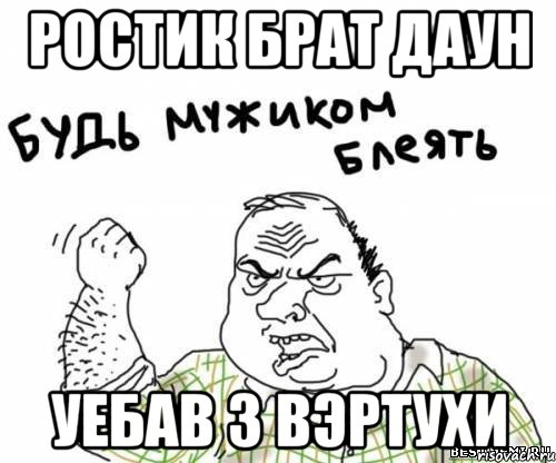 Ростик брат даун Уебав з Вэртухи, Мем блять