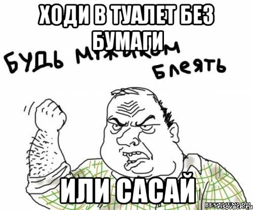 Ходи в туалет без бумаги или сасай, Мем блять