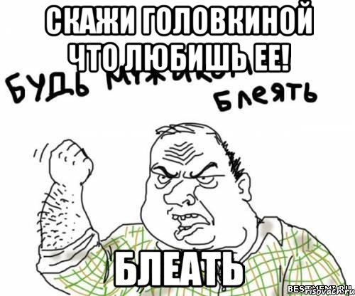 Скажи Головкиной что любишь ее! блеать