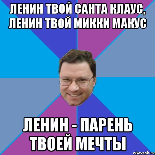 Ленин твой Санта Клаус, Ленин твой Микки Макус Ленин - парень твоей мечты