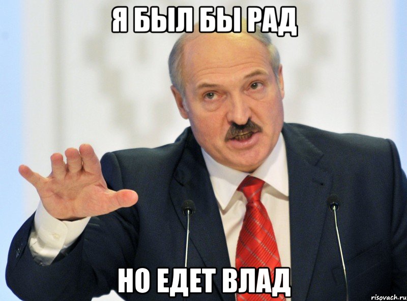 Я БЫЛ БЫ РАД НО ЕДЕТ ВЛАД