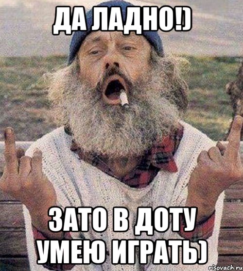 Да ладно!) Зато в доту умею играть)