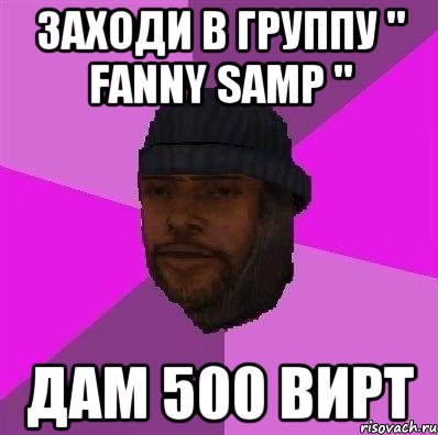 заходи в группу " fanny samp " дам 500 вирт