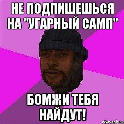 не подпишешься на "угарный самп" бомжи тебя найдут!, Мем Бомж самп рп