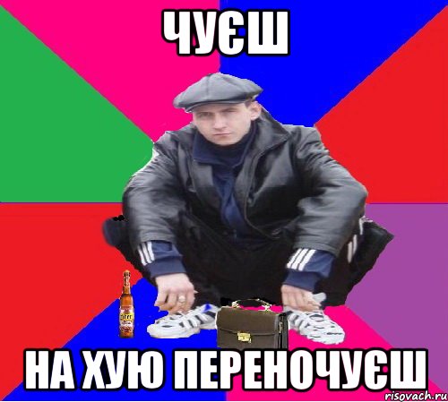 чуєш на хую переночуєш