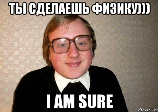 ты сделаешь физику))) i am sure, Мем Ботан