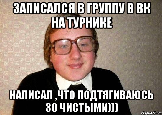 записался в группу в вк на турнике написал ,что подтягиваюсь 30 чистыми))), Мем Ботан