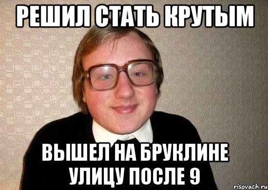 Решил стать крутым Вышел на бруклине улицу после 9, Мем Ботан
