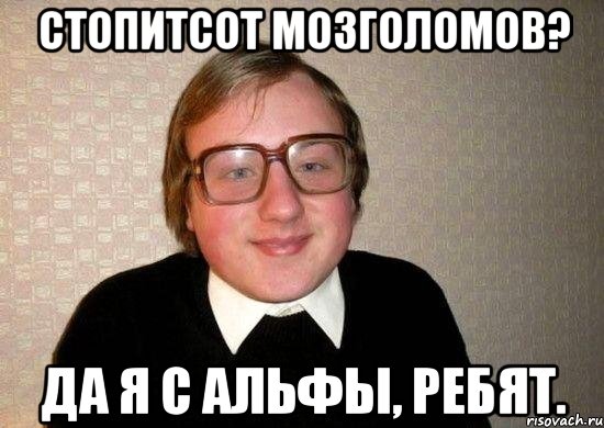 Стопитсот мозголомов? Да я с Альфы, ребят., Мем Ботан