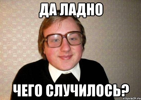 ДА ладно чего случилось?, Мем Ботан