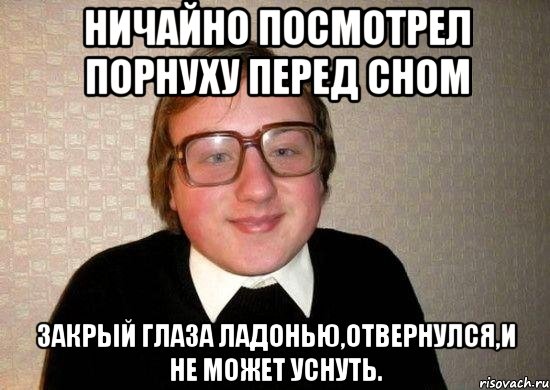 Ничайно посмотрел порнуху перед сном ЗАкрый глаза ладонью,отвернулся,и не может уснуть., Мем Ботан