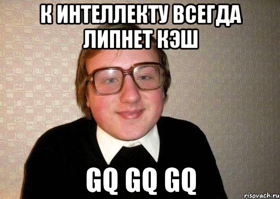 К интеллекту всегда липнет кэш GQ GQ GQ, Мем Ботан