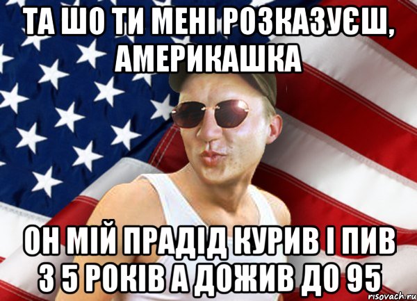 та шо ти мені розказуєш, америкашка он мій прадід курив і пив з 5 років а дожив до 95, Мем brandnewsiryoga