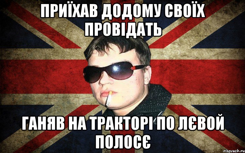 приїхав додому своїх провідать ганяв на тракторі по лєвой полосє, Мем britishboy
