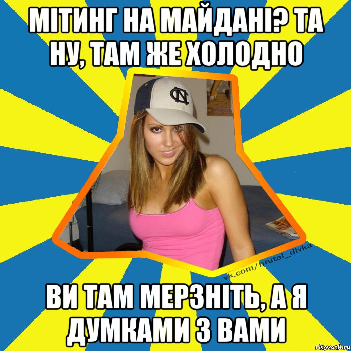 Мітинг на майдані? Та ну, там же холодно Ви там мерзніть, а я думками з вами