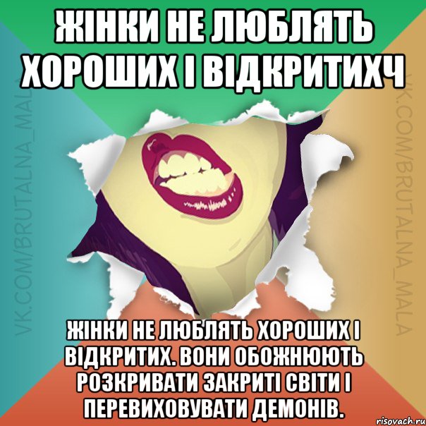 Жінки не люблять хороших і відкритихч Жінки не люблять хороших і відкритих. Вони обожнюють розкривати закриті світи і перевиховувати демонів.