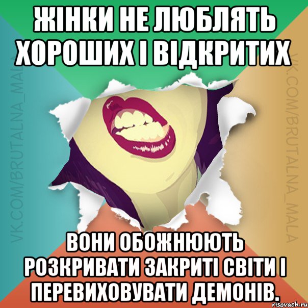 Жінки не люблять хороших і відкритих Вони обожнюють розкривати закриті світи і перевиховувати демонів.