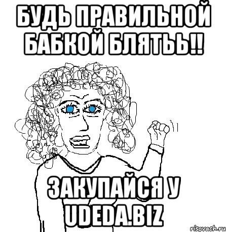 будь правильной бабкой блятьь!! закупайся у udeda.biz, Мем Будь бабой-блеадь