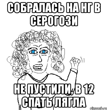 собралась на нг в серогози не пустили, в 12 спать лягла, Мем Будь бабой-блеадь