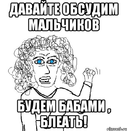 давайте обсудим мальчиков будем бабами , блеать!, Мем Будь бабой-блеадь