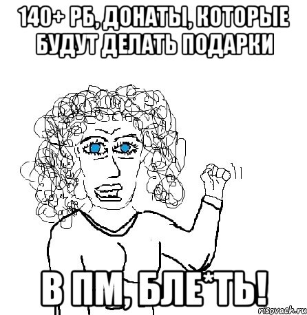 140+ рб, донаты, которые будут делать подарки в пм, бле*ть!, Мем Будь бабой-блеадь