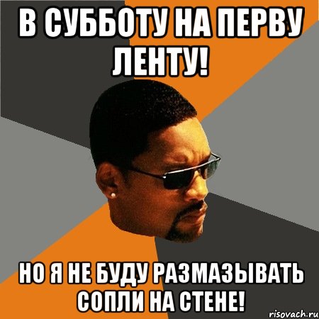 В субботу на перву ленту! Но я не буду РАЗМАЗЫВАТЬ СОПЛИ НА СТЕНЕ!, Мем Будь плохим парнем