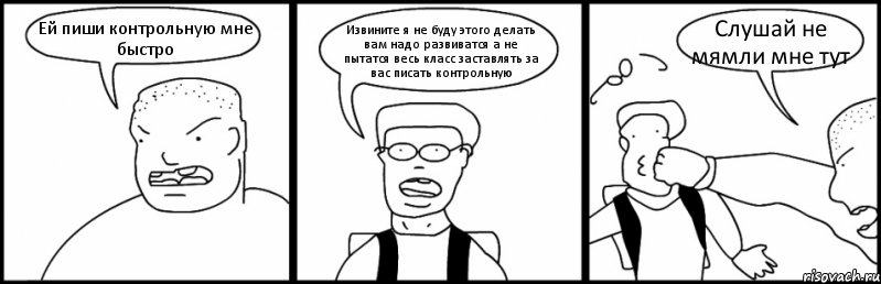 Ей пиши контрольную мне быстро Извините я не буду этого делать вам надо развиватся а не пытатся весь класс заставлять за вас писать контрольную Слушай не мямли мне тут, Комикс Быдло и школьник