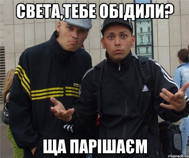 света,тебе обідили? ща парішаєм