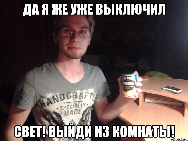 да я же уже выключил свет! выйди из комнаты!