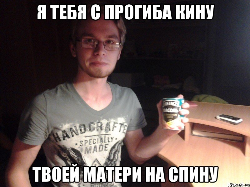 Я тебя с прогиба кину Твоей матери на спину