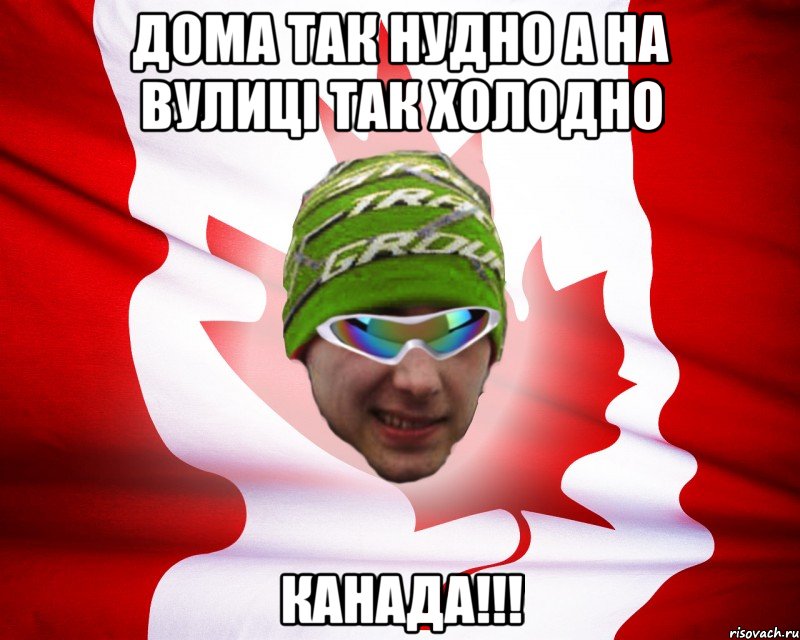 дома так нудно а на вулиці так холодно канада!!!, Мем canados