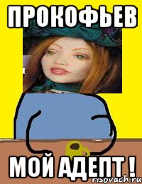 прокофьев мой адепт !