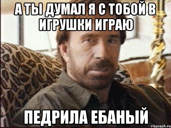 а ты думал я с тобой в игрушки играю педрила ебаный