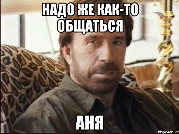 надо же как-то общаться аня, Мем чак норрис