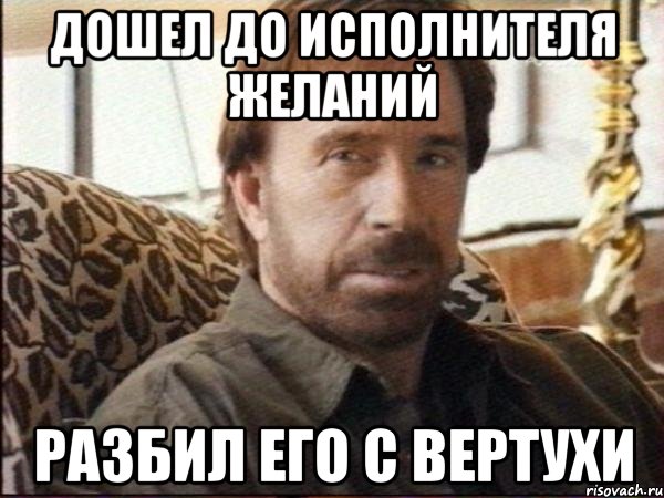 Дошел до исполнителя желаний Разбил его с вертухи, Мем чак норрис