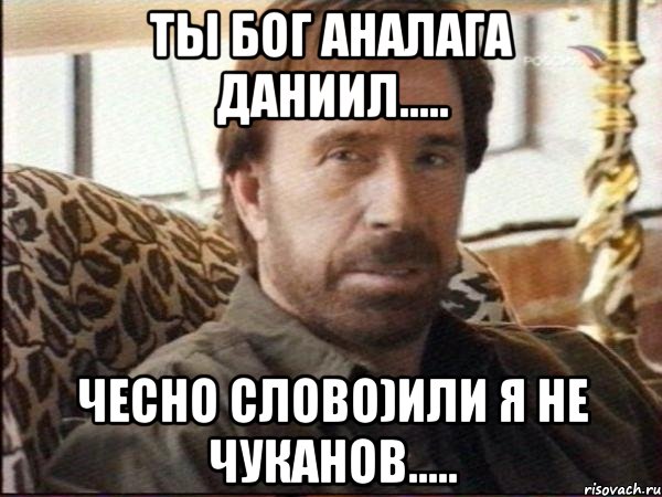 Ты бог аналага Даниил..... Чесно слово)Или я не Чуканов....., Мем чак норрис