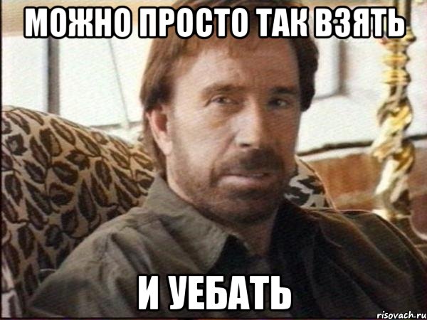 МОЖНО ПРОСТО ТАК ВЗЯТЬ И УЕБАТЬ, Мем чак норрис