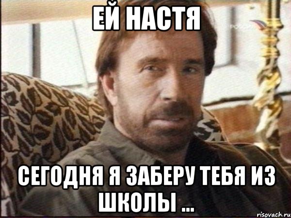 Ей Настя Сегодня я заберу тебя из школы ..., Мем чак норрис