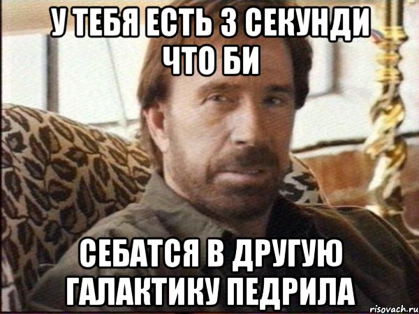 у тебя есть 3 секунди что би себатся в другую галактику педрила, Мем чак норрис
