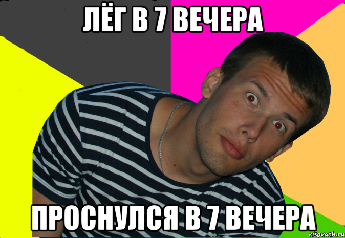 лёг в 7 вечера проснулся в 7 вечера