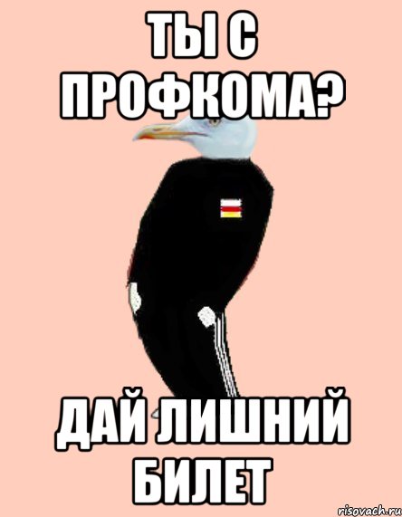 ты с профкома? дай лишний билет