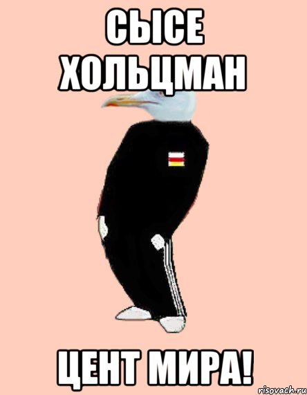 сысе Хольцман Цент мира!