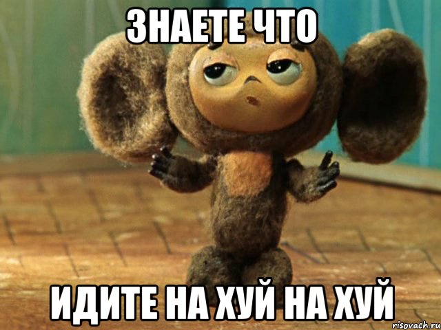 знаете что идите на хуй на хуй