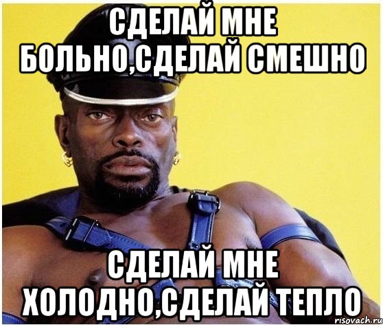 сделай мне больно,сделай смешно сделай мне холодно,сделай тепло, Мем Черный властелин