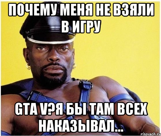 почему меня не взяли в игру gta v?я бы там всех наказывал..., Мем Черный властелин