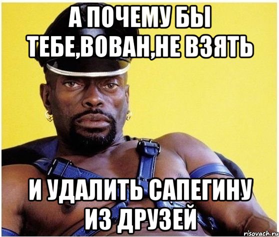 а почему бы тебе,Вован,не взять и удалить Сапегину из друзей, Мем Черный властелин