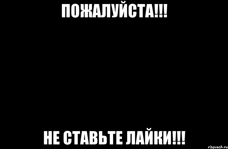 пожалуйста!!! не ставьте лайки!!!